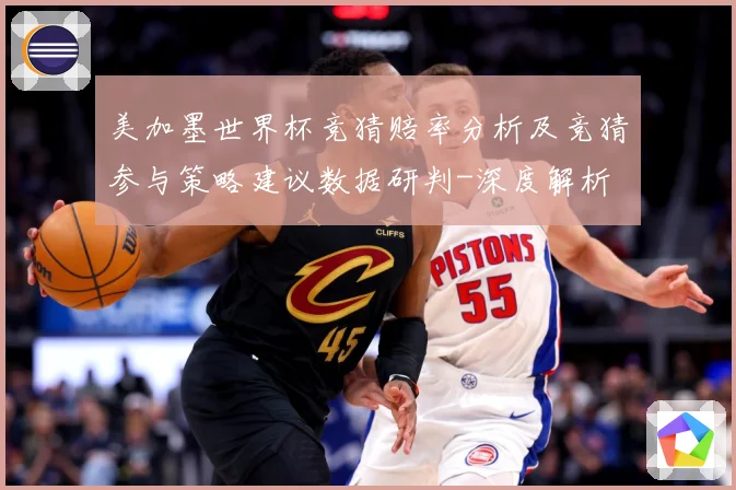美加墨世界杯竞猜赔率分析及竞猜参与策略建议数据研判-深度解析