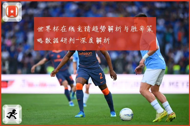 世界杯在线竞猜趋势解析与胜率策略数据研判-深度解析
