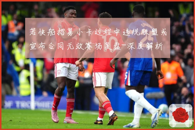 若快船招募小卡过程中违规联盟或宣布合同无效赛场复盘-深度解析