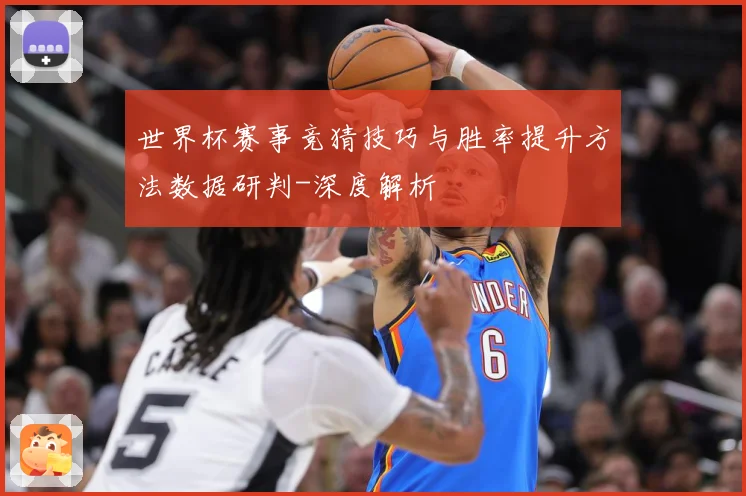 世界杯赛事竞猜技巧与胜率提升方法数据研判-深度解析