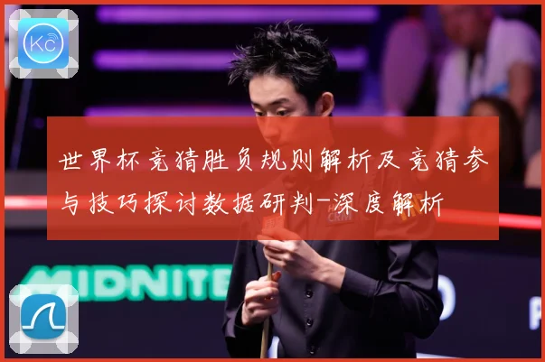 世界杯竞猜胜负规则解析及竞猜参与技巧探讨数据研判-深度解析