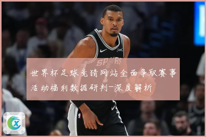 世界杯足球竞猜网站全面争取赛事活动福利数据研判-深度解析