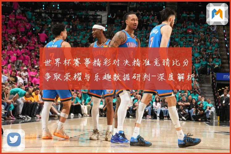 世界杯赛事精彩对决精准竞猜比分争取荣耀与乐趣数据研判-深度解析