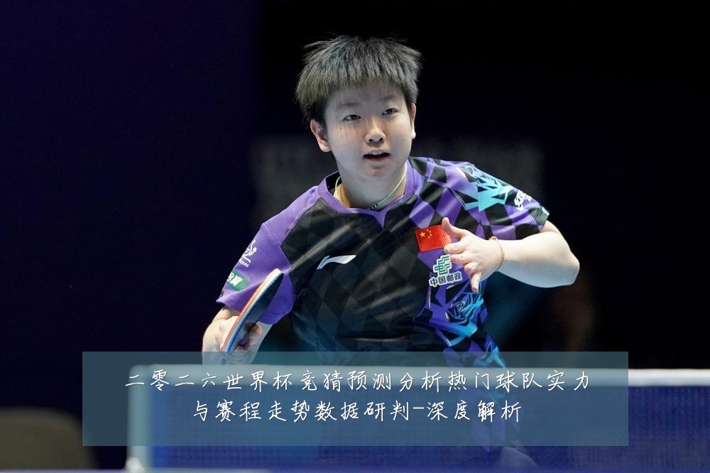 二零二六世界杯竞猜预测分析热门球队实力与赛程走势数据研判-深度解析