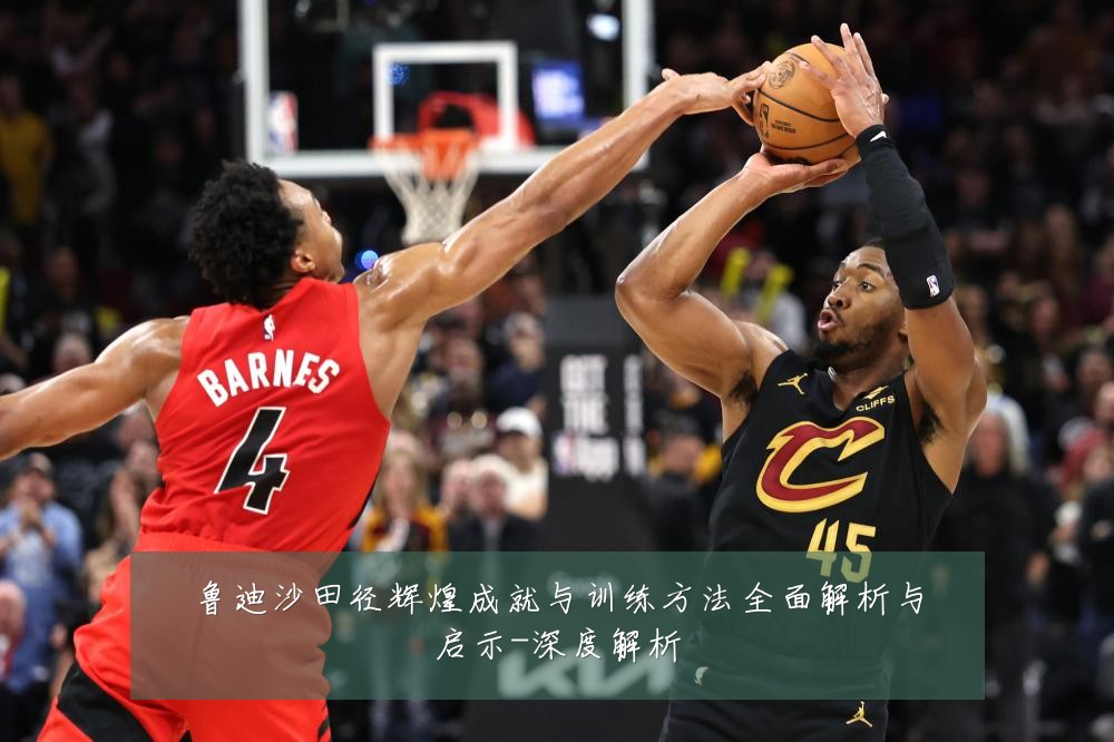 鲁迪沙田径辉煌成就与训练方法全面解析与启示-深度解析