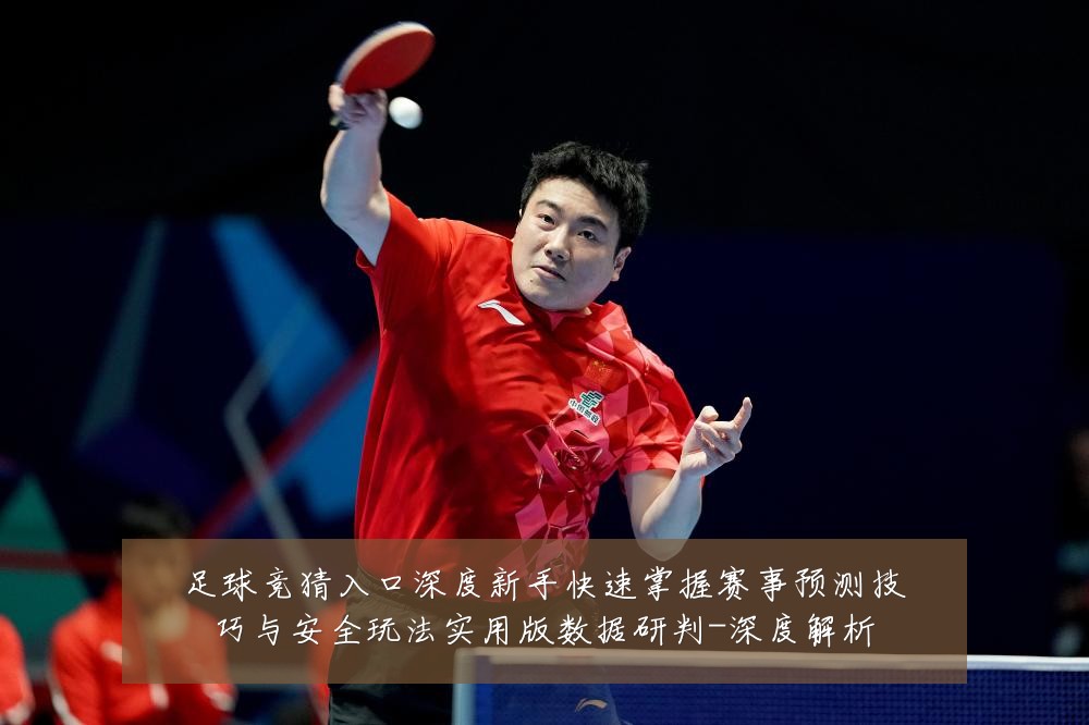 足球竞猜入口深度新手快速掌握赛事预测技巧与安全玩法实用版数据研判-深度解析