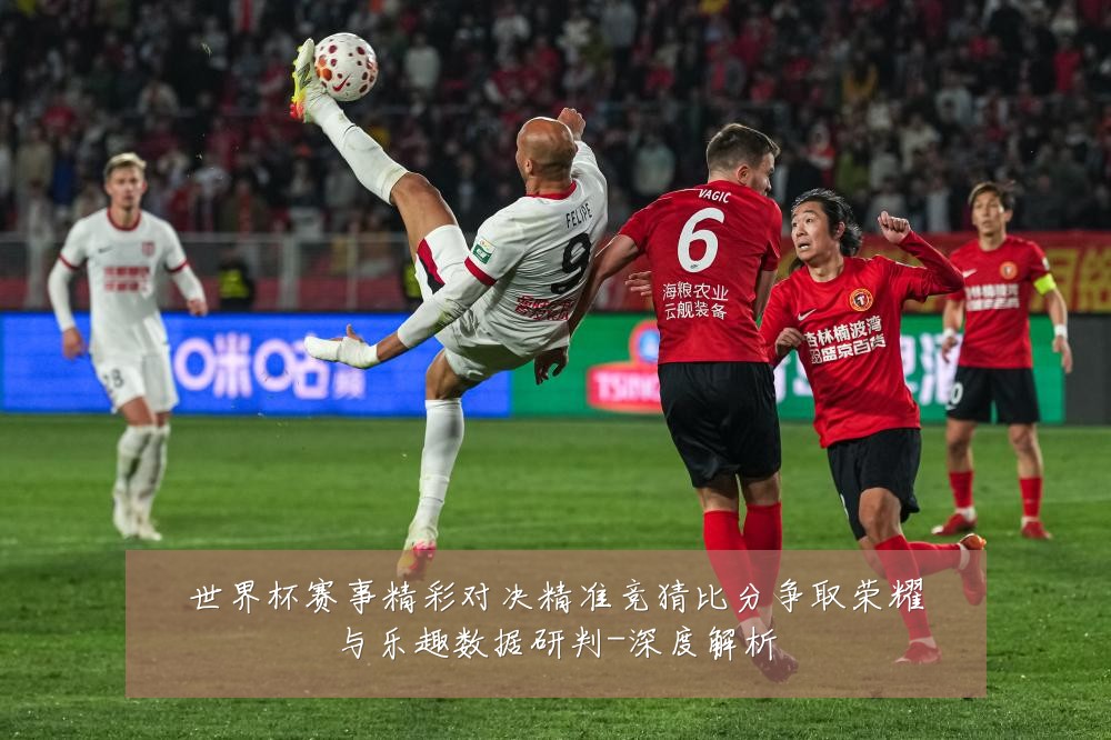 世界杯赛事精彩对决精准竞猜比分争取荣耀与乐趣数据研判-深度解析