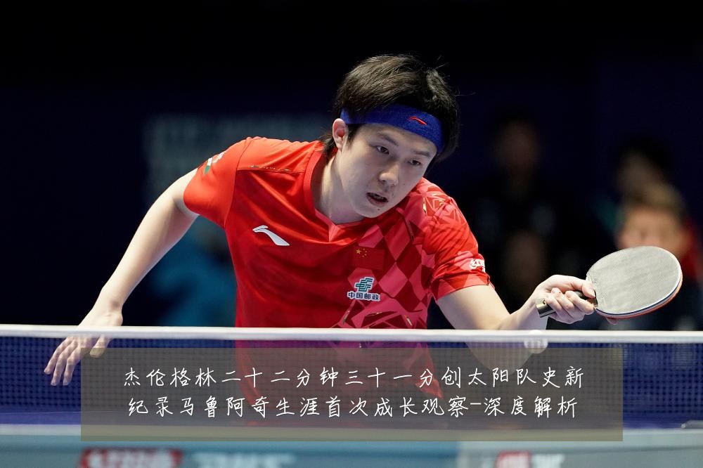 杰伦格林二十二分钟三十一分创太阳队史新纪录马鲁阿奇生涯首次成长观察-深度解析