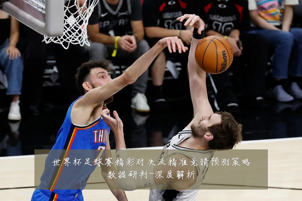 世界杯足球赛精彩对决及精准竞猜预测策略数据研判-深度解析